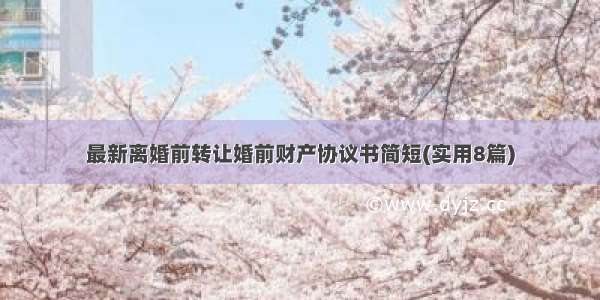 最新离婚前转让婚前财产协议书简短(实用8篇)