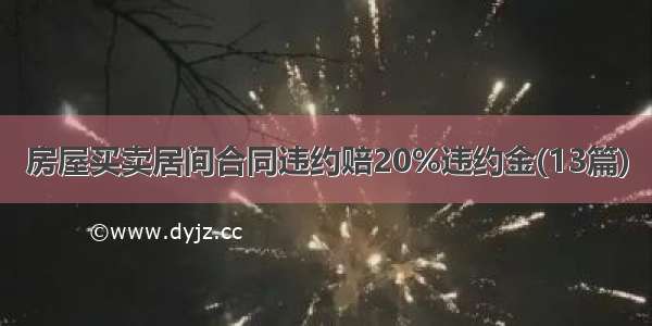 房屋买卖居间合同违约赔20%违约金(13篇)