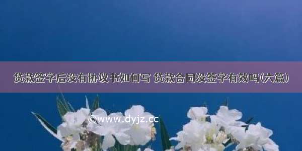 贷款签字后没有协议书如何写 贷款合同没签字有效吗(六篇)