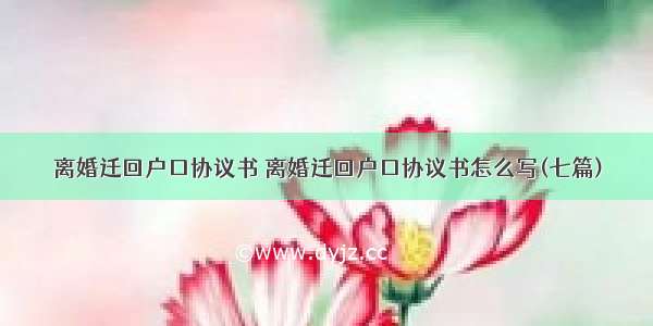 离婚迁回户口协议书 离婚迁回户口协议书怎么写(七篇)