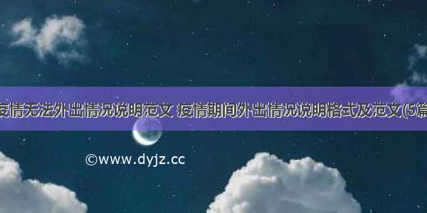 疫情无法外出情况说明范文 疫情期间外出情况说明格式及范文(5篇)