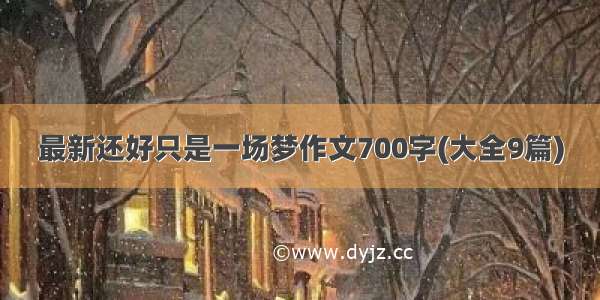 最新还好只是一场梦作文700字(大全9篇)