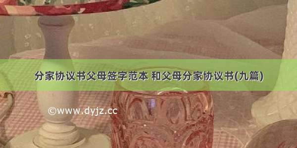 分家协议书父母签字范本 和父母分家协议书(九篇)