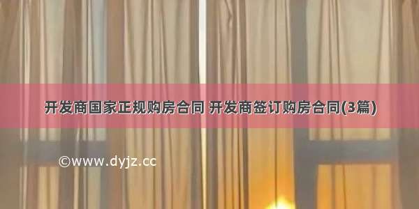 开发商国家正规购房合同 开发商签订购房合同(3篇)