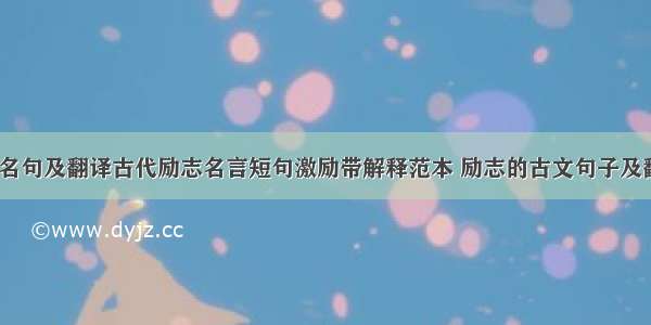 励志古文名句及翻译古代励志名言短句激励带解释范本 励志的古文句子及翻译(8篇)