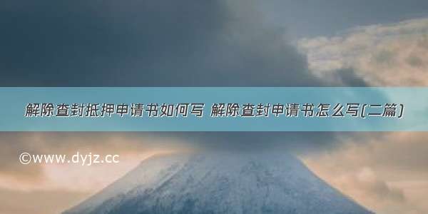 解除查封抵押申请书如何写 解除查封申请书怎么写(二篇)