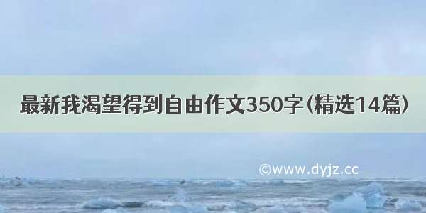 最新我渴望得到自由作文350字(精选14篇)