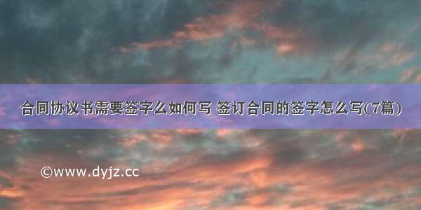 合同协议书需要签字么如何写 签订合同的签字怎么写(7篇)