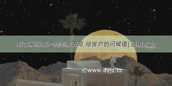 秋季发给客户的问候语网 给客户的问候语(通用8篇)