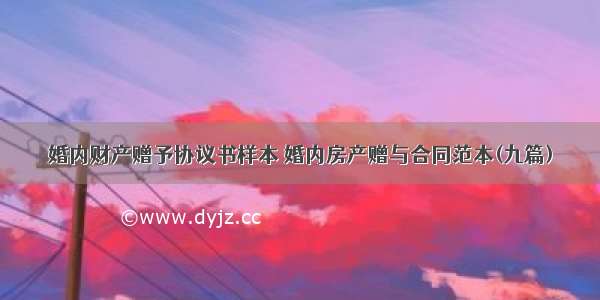 婚内财产赠予协议书样本 婚内房产赠与合同范本(九篇)