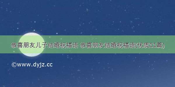 恭喜朋友儿子结婚祝福语 恭喜朋友结婚祝福语(优质11篇)