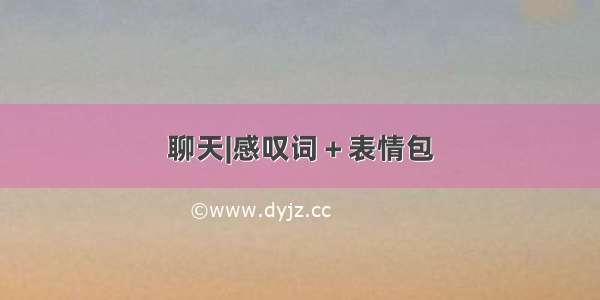 聊天|感叹词＋表情包