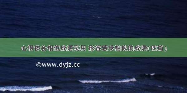 心得体会相似成语实用 形容感受相似的成语(四篇)