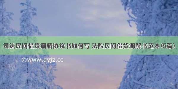 司法民间借贷调解协议书如何写 法院民间借贷调解书范本(5篇)