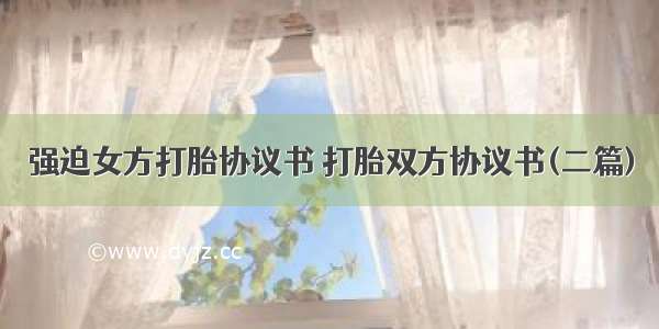 强迫女方打胎协议书 打胎双方协议书(二篇)