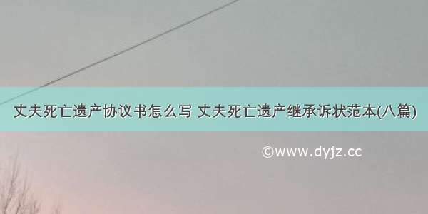 丈夫死亡遗产协议书怎么写 丈夫死亡遗产继承诉状范本(八篇)