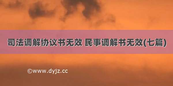 司法调解协议书无效 民事调解书无效(七篇)