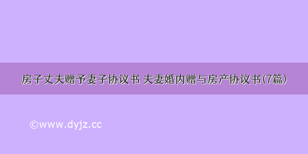 房子丈夫赠予妻子协议书 夫妻婚内赠与房产协议书(7篇)