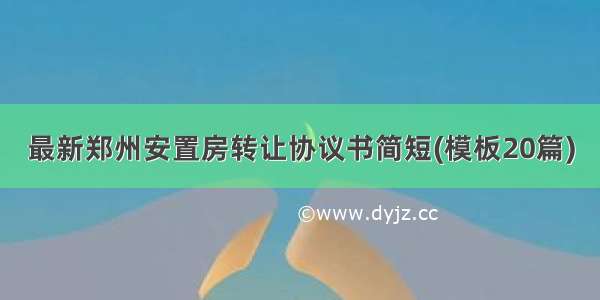 最新郑州安置房转让协议书简短(模板20篇)