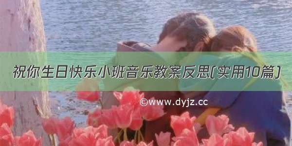 祝你生日快乐小班音乐教案反思(实用10篇)