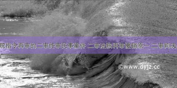 高院指令再审的二审终审民事案件 二审法院再审撤销原一 二审判决后?