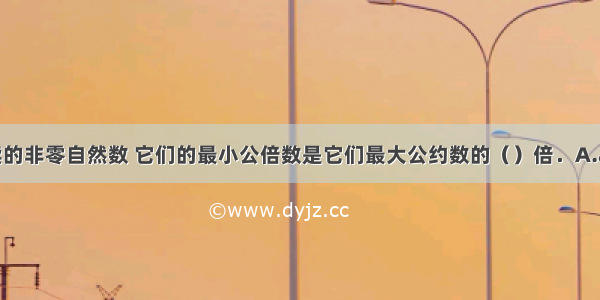 a和b是两个连续的非零自然数 它们的最小公倍数是它们最大公约数的（）倍．A.abB.aC.bD.a+b