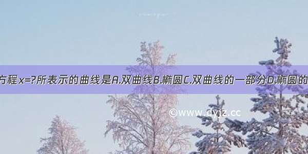 单选题方程x=?所表示的曲线是A.双曲线B.椭圆C.双曲线的一部分D.椭圆的一部分