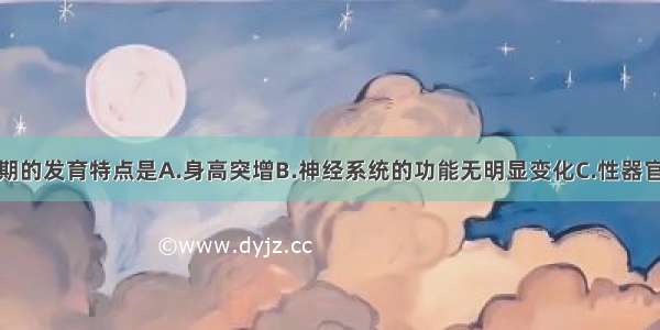 单选题青春期的发育特点是A.身高突增B.神经系统的功能无明显变化C.性器官不发育D.以