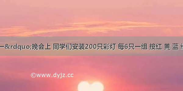 &ldquo;六?一&rdquo;晚会上 同学们安装200只彩灯 每6只一组 按红 黄 蓝 绿 紫 白的顺序