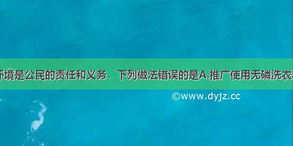 单选题保护环境是公民的责任和义务．下列做法错误的是A.推广使用无磷洗衣粉B.合理使用