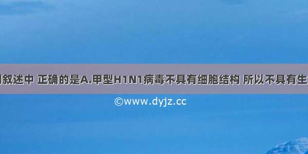 单选题下列叙述中 正确的是A.甲型H1N1病毒不具有细胞结构 所以不具有生命特征B.一