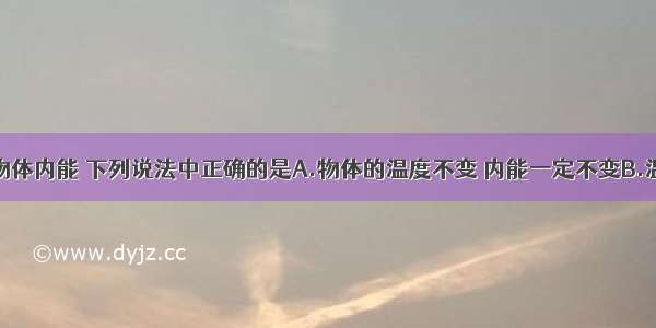 单选题关于物体内能 下列说法中正确的是A.物体的温度不变 内能一定不变B.温度越高的物