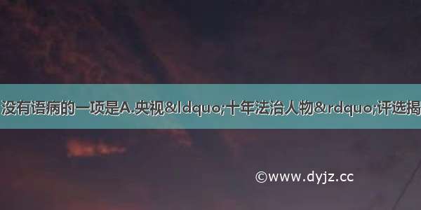 单选题下列句子中 没有语病的一项是A.央视“十年法治人物”评选揭晓 这些年度标志性