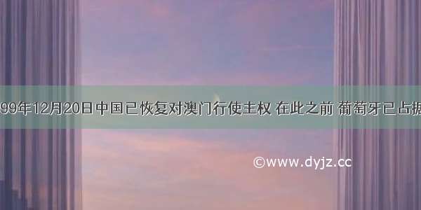 单选题1999年12月20日中国已恢复对澳门行使主权 在此之前 葡萄牙已占据澳门A.1