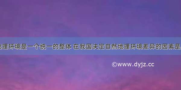 单选题自然地理环境是一个统一的整体 在我国决定自然地理环境差异的因素是A.气候 水文B