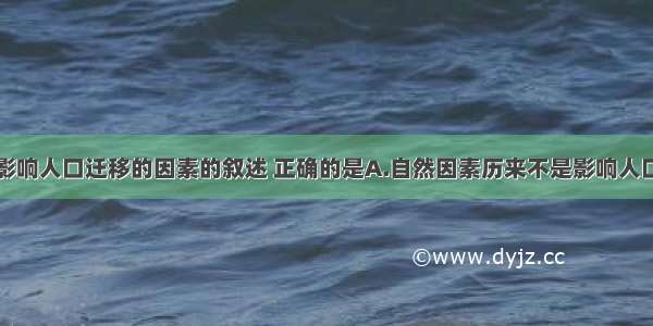 单选题有关影响人口迁移的因素的叙述 正确的是A.自然因素历来不是影响人口迁移的重要