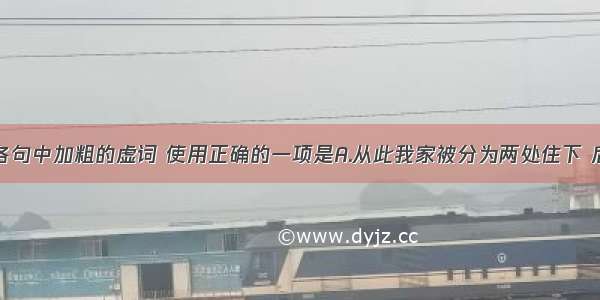 单选题下列各句中加粗的虚词 使用正确的一项是A.从此我家被分为两处住下 后来我才得知