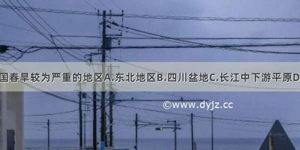 单选题我国春旱较为严重的地区A.东北地区B.四川盆地C.长江中下游平原D.华北平原