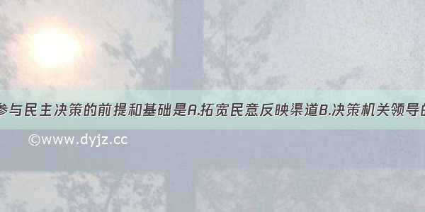 单选题公民参与民主决策的前提和基础是A.拓宽民意反映渠道B.决策机关领导的素质C.公民