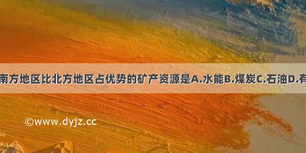 单选题南方地区比北方地区占优势的矿产资源是A.水能B.煤炭C.石油D.有色金属