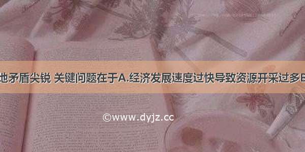 黄土高原人地矛盾尖锐 关键问题在于A.经济发展速度过快导致资源开采过多B.工业污染日