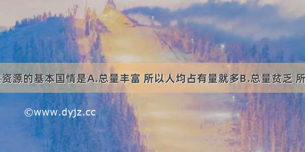 我国自然资源的基本国情是A.总量丰富 所以人均占有量就多B.总量贫乏 所以人均占