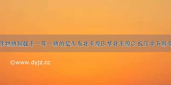 下列地区中 作物熟制属于一年一熟的是A.东北平原B.华北平原C.长江中下游平原D.海南岛