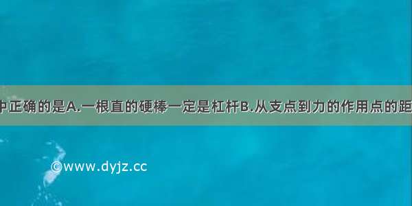 下列说法中正确的是A.一根直的硬棒一定是杠杆B.从支点到力的作用点的距离叫力臂C