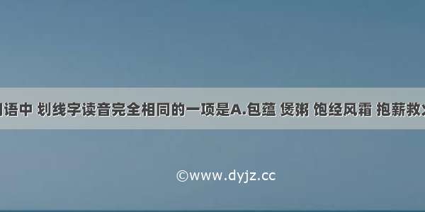 下列各组词语中 划线字读音完全相同的一项是A.包蕴 煲粥 饱经风霜 抱薪救火B.五行 忤