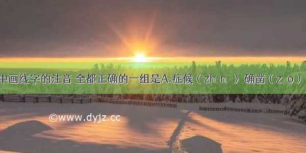 下列词语中画线字的注音 全都正确的一组是A.症候（zhènɡ） 确凿（záo） 一叶扁舟