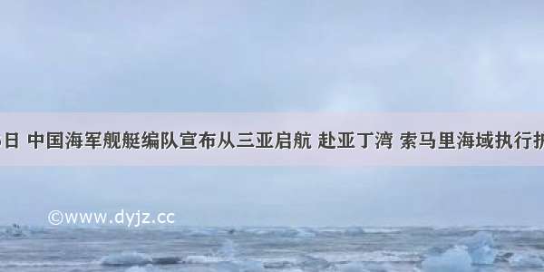 12月26日 中国海军舰艇编队宣布从三亚启航 赴亚丁湾 索马里海域执行护航任务