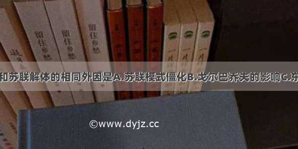 东欧剧变和苏联解体的相同外因是A.苏联模式僵化B.戈尔巴乔夫的影响C.东欧和苏联