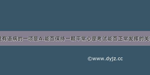 下列句子没有语病的一项是A.能否保持一颗平常心是考试能否正常发挥的关键。B.站在