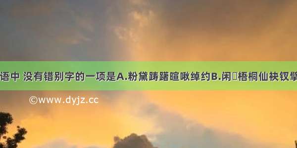 下列各组词语中 没有错别字的一项是A.粉黛踌躇暄啾绰约B.闲睱梧桐仙袂钗擘C.城阕殷勤